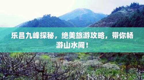 樂昌九峰探秘，絕美旅游攻略，帶你暢游山水間！