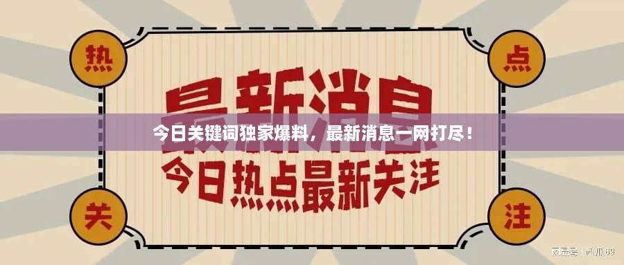 今日關(guān)鍵詞獨(dú)家爆料，最新消息一網(wǎng)打盡！