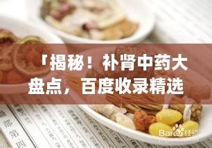 「揭秘！補(bǔ)腎中藥大盤點(diǎn)，百度收錄精選推薦」