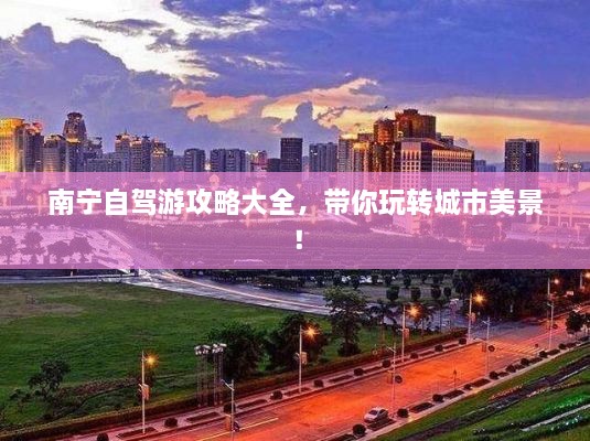 南寧自駕游攻略大全，帶你玩轉(zhuǎn)城市美景！