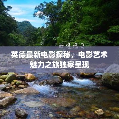 英德最新電影探秘，電影藝術(shù)魅力之旅獨家呈現(xiàn)