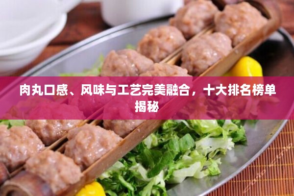 肉丸口感、風(fēng)味與工藝完美融合，十大排名榜單揭秘