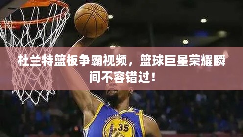 杜蘭特籃板爭霸視頻，籃球巨星榮耀瞬間不容錯過！