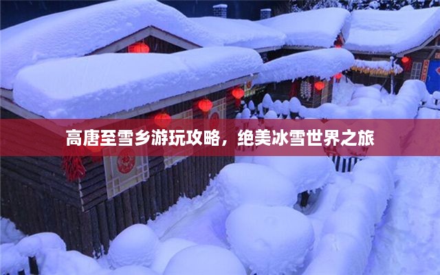 高唐至雪鄉(xiāng)游玩攻略，絕美冰雪世界之旅