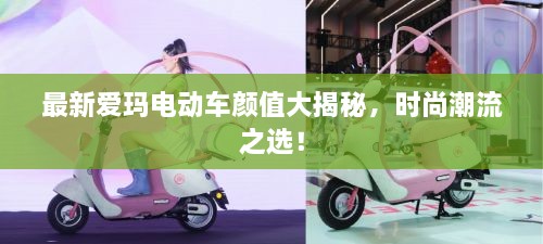 最新愛瑪電動(dòng)車顏值大揭秘，時(shí)尚潮流之選！