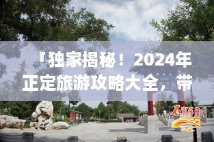 「獨(dú)家揭秘！2024年正定旅游攻略大全，帶你暢游古城魅力！」