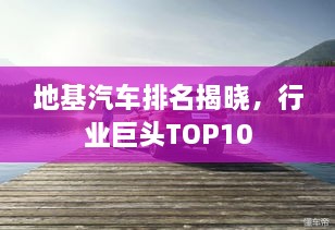 地基汽車排名揭曉，行業(yè)巨頭TOP10