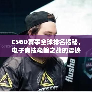 CSGO賽事全球排名揭秘，電子競技巔峰之戰(zhàn)的震撼力量！