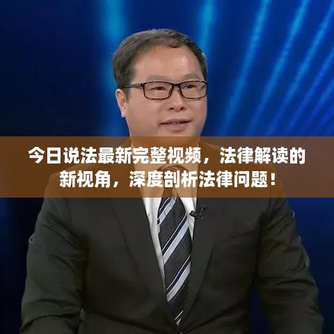 今日說(shuō)法最新完整視頻，法律解讀的新視角，深度剖析法律問(wèn)題！