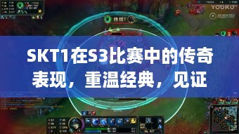 SKT1在S3比賽中的傳奇表現(xiàn)，重溫經(jīng)典，見證榮耀瞬間