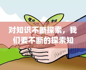 對(duì)知識(shí)不斷探索，我們要不斷的探索知識(shí)的 