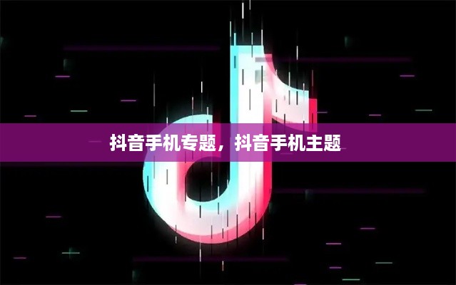 抖音手機專題，抖音手機主題 