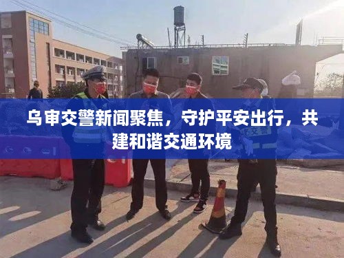 烏審交警新聞聚焦，守護平安出行，共建和諧交通環(huán)境