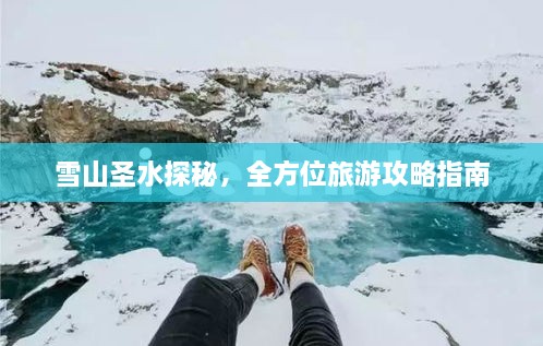 雪山圣水探秘，全方位旅游攻略指南