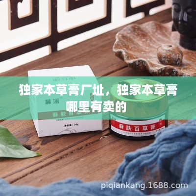 獨(dú)家本草膏廠址，獨(dú)家本草膏哪里有賣的 