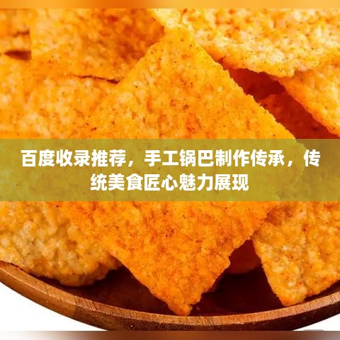 百度收錄推薦，手工鍋巴制作傳承，傳統(tǒng)美食匠心魅力展現(xiàn)