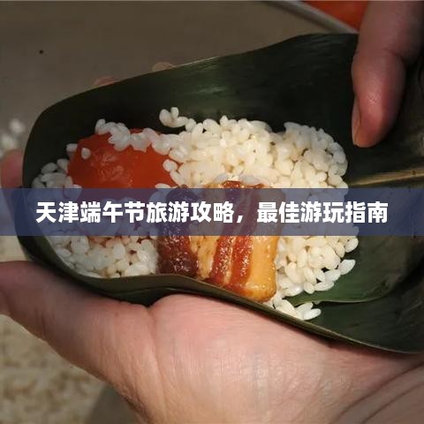 天津端午節(jié)旅游攻略，最佳游玩指南