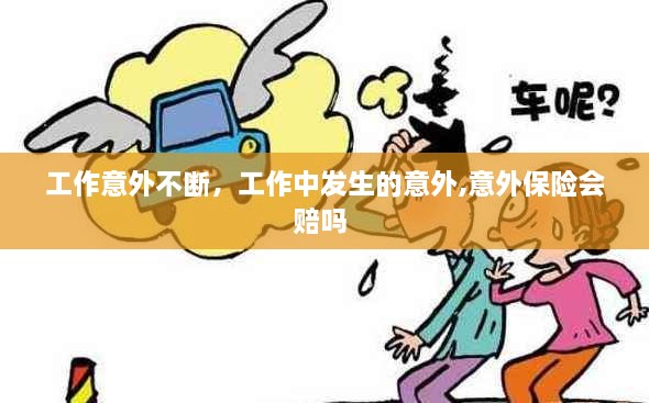 工作意外不斷，工作中發(fā)生的意外,意外保險(xiǎn)會(huì)賠嗎 