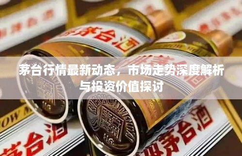 茅臺行情最新動態(tài)，市場走勢深度解析與投資價值探討