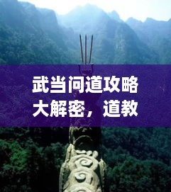 武當(dāng)問道攻略大解密，道教圣地全面探索指南