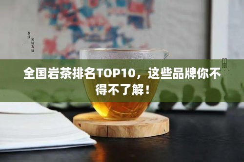 全國(guó)巖茶排名TOP10，這些品牌你不得不了解！