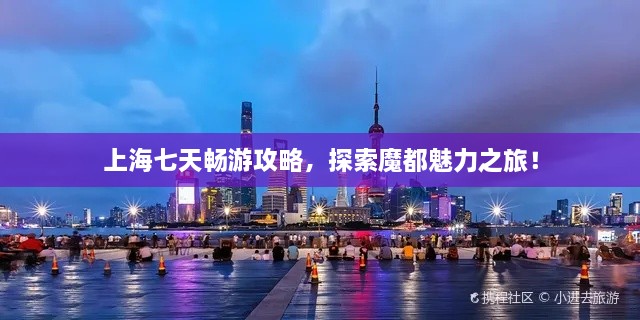 上海七天暢游攻略，探索魔都魅力之旅！