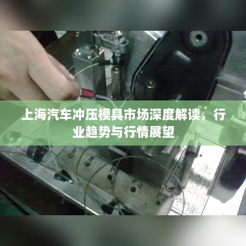 上海汽車沖壓模具市場(chǎng)深度解讀，行業(yè)趨勢(shì)與行情展望