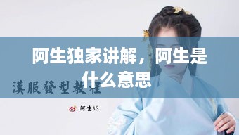 阿生獨家講解，阿生是什么意思 